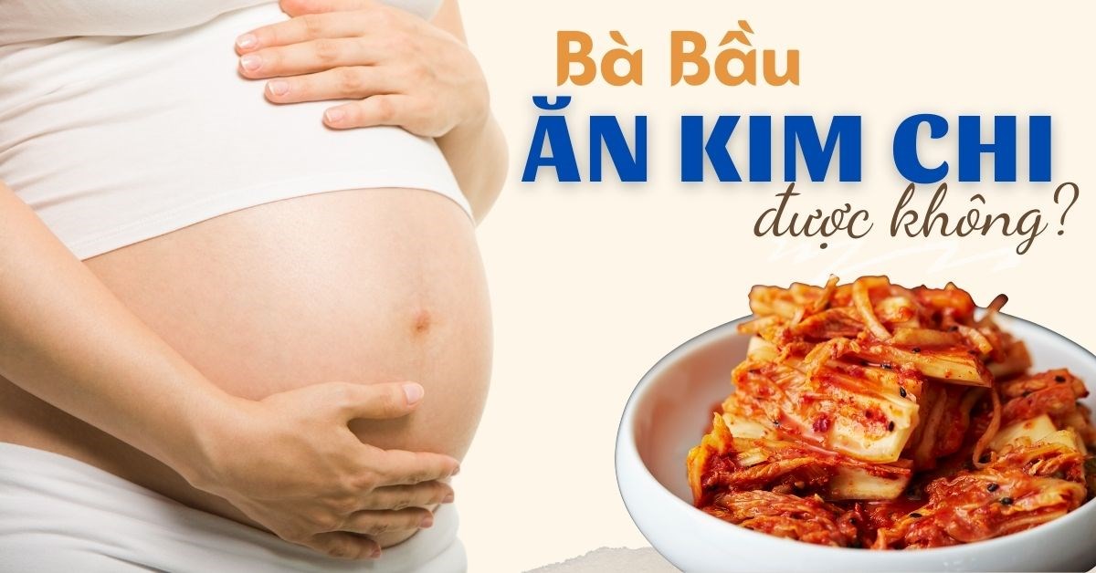 Bà Bầu Ăn Kim Chi Được Không: Lợi Ích và Lưu Ý Quan Trọng