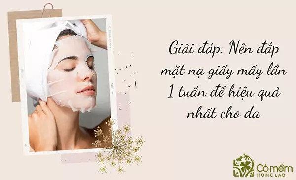 Tần suất nên đắp mặt nạ giấy mấy lần 1 tuần cho hiệu quả tối ưu