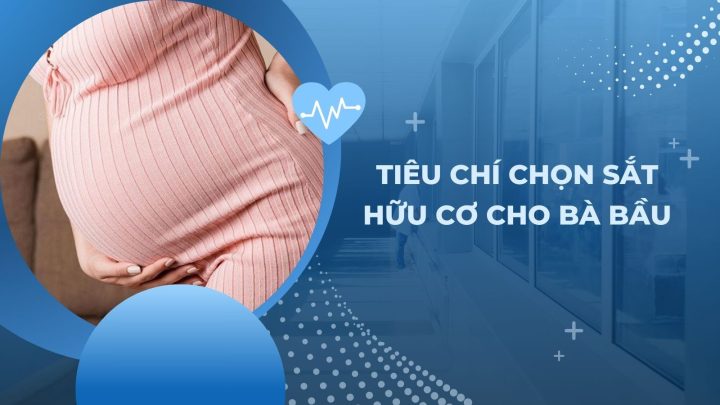 Các tiêu chí quan trọng khi chọn sắt hữu cơ cho bà bầu