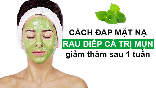 Hướng Dẫn Cách Đắp Mặt Nạ Rau Diếp Cá Hiệu Quả Nhất