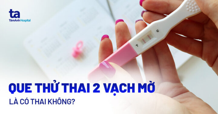 Que thử thai 2 vạch mờ: Giải mã ý nghĩa và hướng xử lý đúng