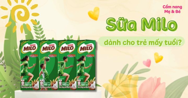Sữa Milo bao nhiêu tuổi uống được? Chuyên gia giải đáp chi tiết