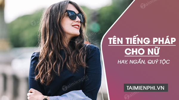Tên tiếng Pháp đẹp cho nữ: Sự lựa chọn hoàn hảo