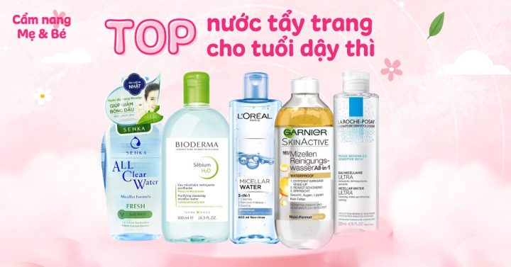 Nước Tẩy Trang Cho Tuổi Dậy Thì: Hướng Dẫn Chi Tiết & Top Sản Phẩm