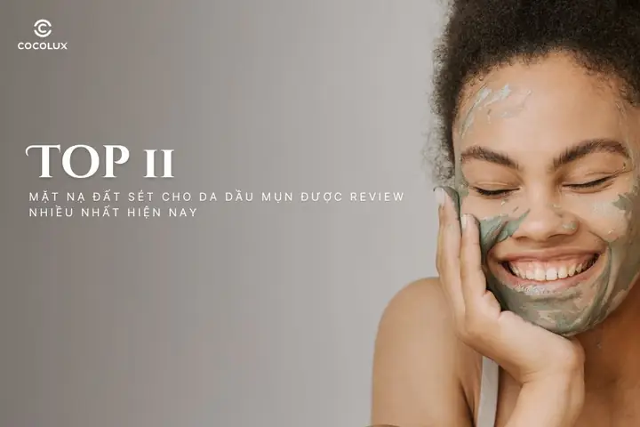 Top 11 mặt nạ đất sét cho da dầu mụn được review nhiều nhất hiện nay