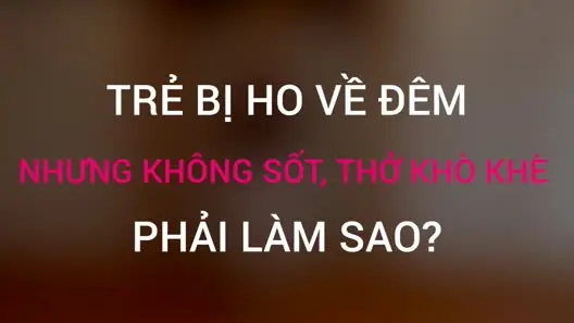 Trẻ Ho Về Đêm Thở Khò Khè: Nguyên Nhân, Cách Xử Lý Và Phòng Ngừa Hiệu Quả Trẻ Ho Về Đêm Thở Khò Khè: Nguyên Nhân, Cách Xử Lý Và Phòng Ngừa Hiệu Quả