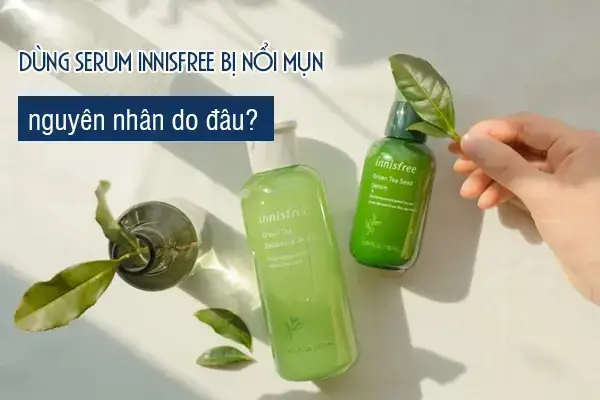 1. Vì sao dùng serum Innisfree bị nổi mụn