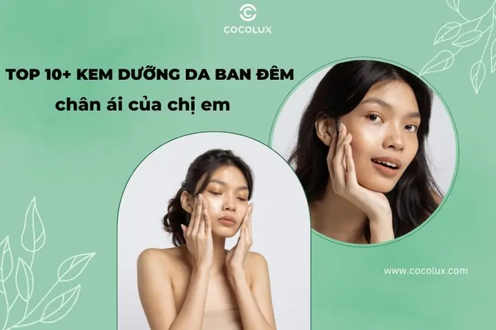 REVIEW chân thực 10+ kem dưỡng da ban đêm “chân ái” của mọi chị em