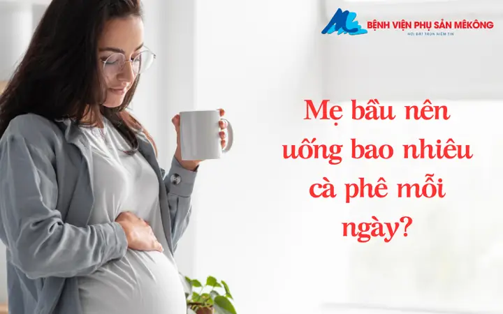 Mẹ bầu nên uống bao nhiêu cà phê mỗi ngày?